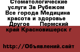 Стоматологические услуги За Рубежом - Все города Медицина, красота и здоровье » Другое   . Пермский край,Красновишерск г.